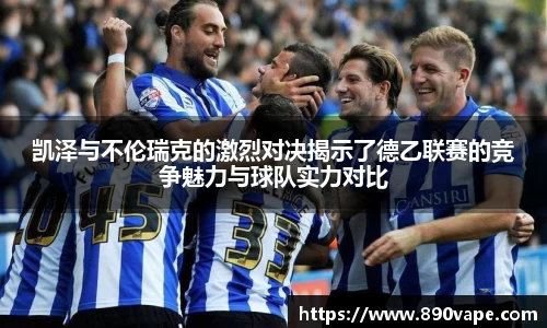 凯泽与不伦瑞克的激烈对决揭示了德乙联赛的竞争魅力与球队实力对比