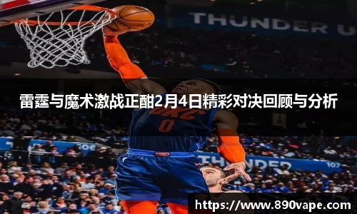 雷霆与魔术激战正酣2月4日精彩对决回顾与分析