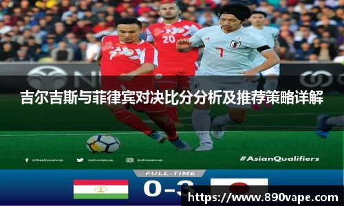 吉尔吉斯与菲律宾对决比分分析及推荐策略详解